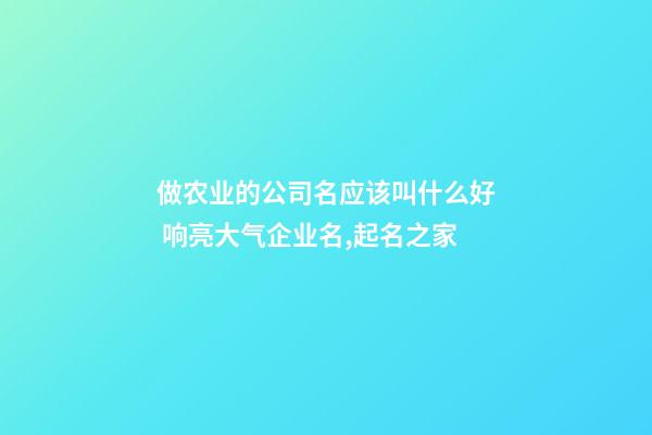 做农业的公司名应该叫什么好 响亮大气企业名,起名之家-第1张-公司起名-玄机派